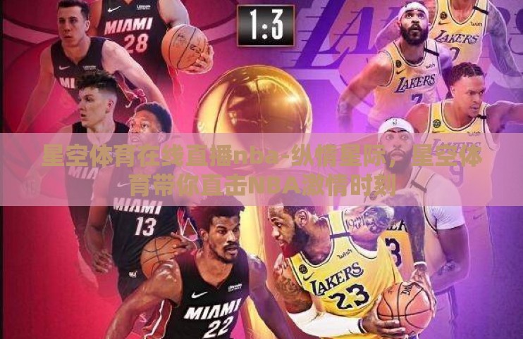星空体育在线直播nba-纵情星际,星空体育带你直击NBA激情时刻 星空体育在线直播nba-纵情星际,星空体育带你直击NBA激情时刻