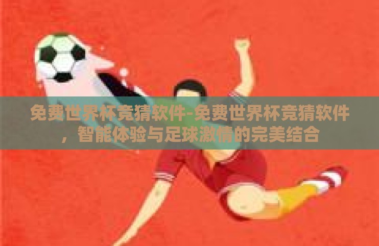 免费世界杯竞猜软件-免费世界杯竞猜软件，智能体验与足球激情的完美结合
