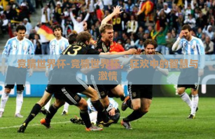 竞猜世界杯-竞猜世界杯,狂欢中的智慧与激情 竞猜世界杯-竞猜世界杯,狂欢中的智慧与激情