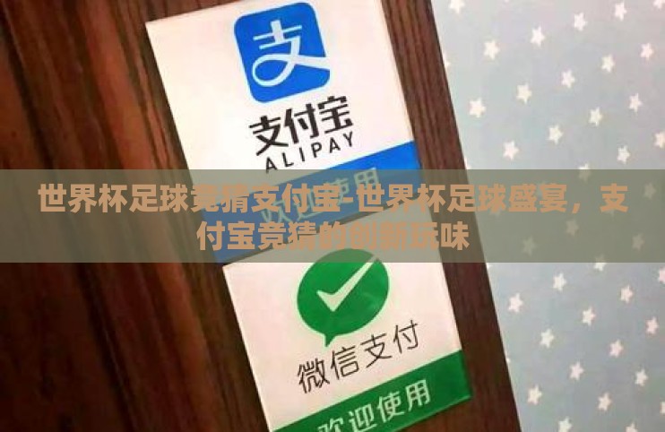 世界杯足球竞猜支付宝-世界杯足球盛宴,支付宝竞猜的创新玩味 世界杯足球竞猜支付宝-世界杯足球盛宴,支付宝竞猜的创新玩味