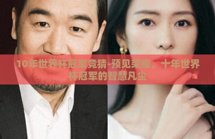 10年世界杯冠军竞猜-预见荣耀，十年世界杯冠军的智慧凡尘
