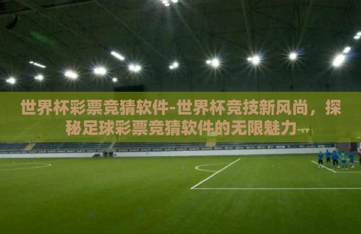 世界杯彩票竞猜软件-世界杯竞技新风尚,探秘足球彩票竞猜软件的无限魅力 世界杯彩票竞猜软件-世界杯竞技新风尚,探秘足球彩票竞猜软件的无限魅力