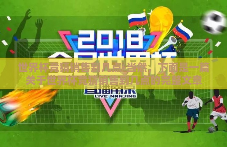 世界杯竞猜销售到几点-当然，下面是一篇关于世界杯竞猜销售到几点的完整文章