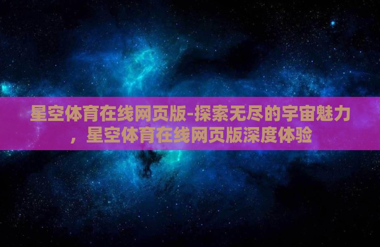 星空体育在线网页版-探索无尽的宇宙魅力,星空体育在线网页版深度体验 星空体育在线网页版-探索无尽的宇宙魅力,星空体育在线网页版深度体验