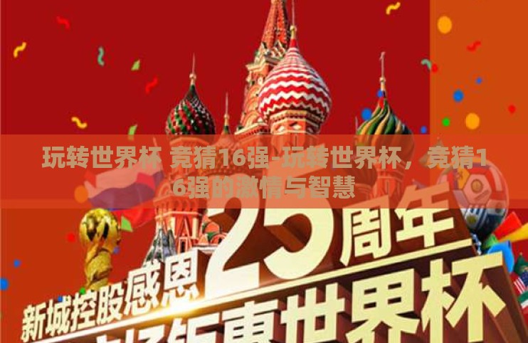 玩转世界杯 竞猜16强-玩转世界杯,竞猜16强的激情与智慧 玩转世界杯 竞猜16强-玩转世界杯,竞猜16强的激情与智慧