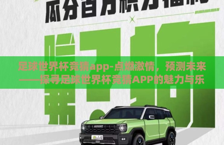 足球世界杯竞猜app-点燃激情,预测未来——探寻足球世界杯竞猜APP的魅力与乐趣 足球世界杯竞猜app-点燃激情,预测未来——探寻足球世界杯竞猜APP的魅力与乐趣