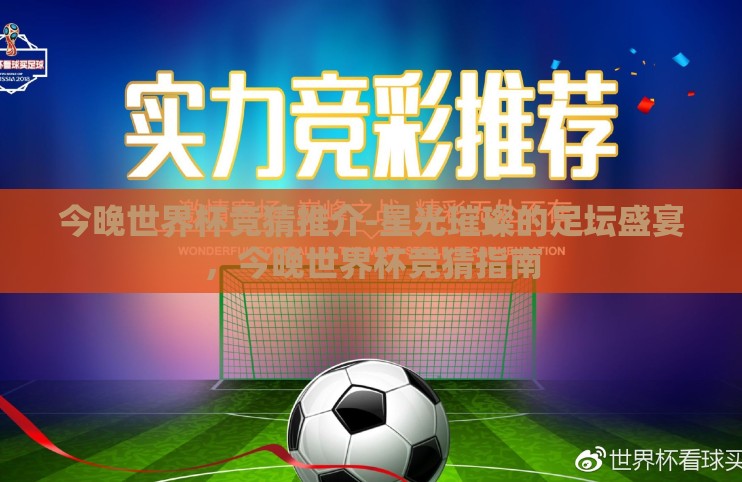 今晚世界杯竞猜推介-星光璀璨的足坛盛宴,今晚世界杯竞猜指南 今晚世界杯竞猜推介-星光璀璨的足坛盛宴,今晚世界杯竞猜指南