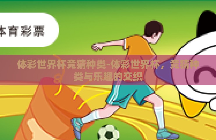 体彩世界杯竞猜种类-体彩世界杯,竞猜种类与乐趣的交织 体彩世界杯竞猜种类-体彩世界杯,竞猜种类与乐趣的交织