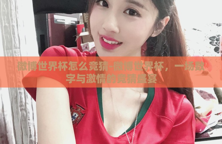 微博世界杯怎么竞猜-微博世界杯，一场数字与激情的竞猜盛宴