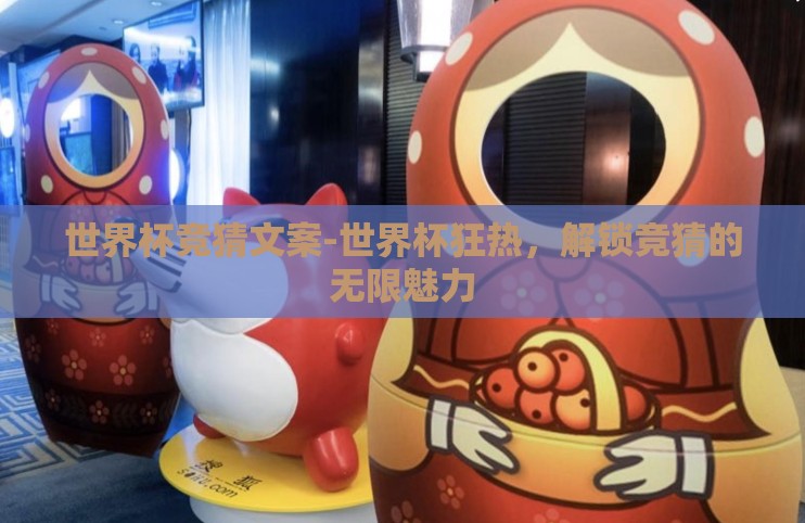 世界杯竞猜文案-世界杯狂热,解锁竞猜的无限魅力 世界杯竞猜文案-世界杯狂热,解锁竞猜的无限魅力