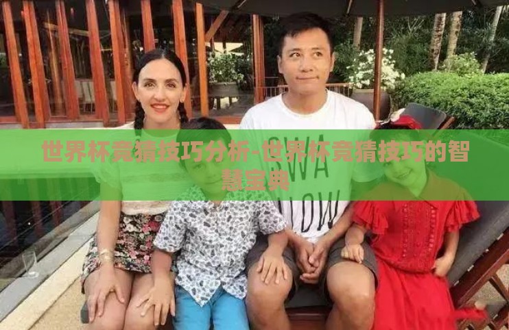 世界杯竞猜技巧分析-世界杯竞猜技巧的智慧宝典 世界杯竞猜技巧分析-世界杯竞猜技巧的智慧宝典