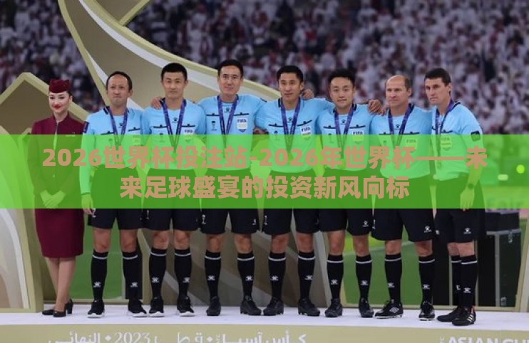 2026世界杯投注站-2026年世界杯——未来足球盛宴的投资新风向标 2026世界杯投注站-2026年世界杯——未来足球盛宴的投资新风向标