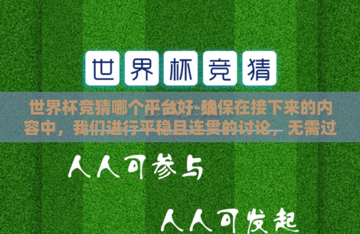 世界杯竞猜哪个平台好-确保在接下来的内容中，我们进行平稳且连贯的讨论，无需过分强调或过度规划