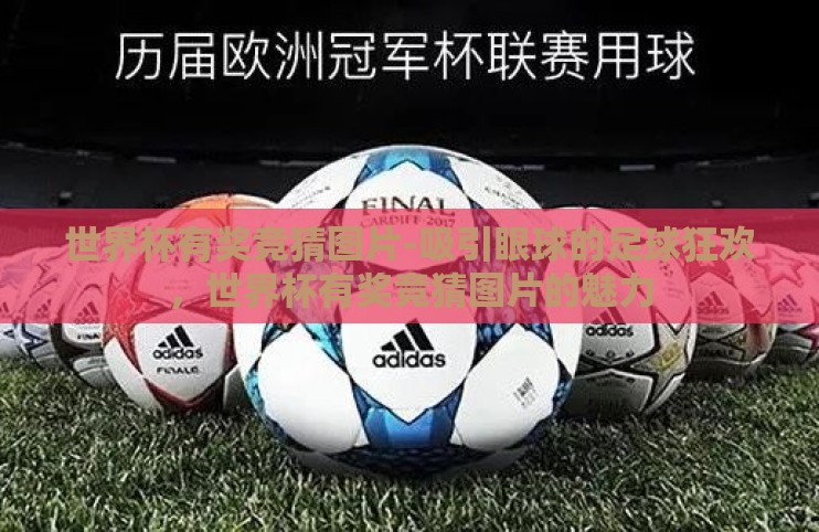 世界杯有奖竞猜图片-吸引眼球的足球狂欢,世界杯有奖竞猜图片的魅力 世界杯有奖竞猜图片-吸引眼球的足球狂欢,世界杯有奖竞猜图片的魅力