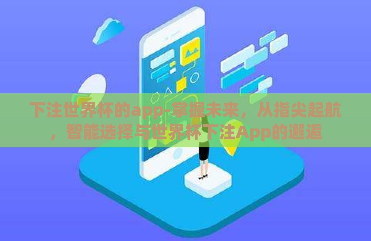 下注世界杯的app-掌握未来,从指尖起航,智能选择与世界杯下注App的邂逅 下注世界杯的app-掌握未来,从指尖起航,智能选择与世界杯下注App的邂逅