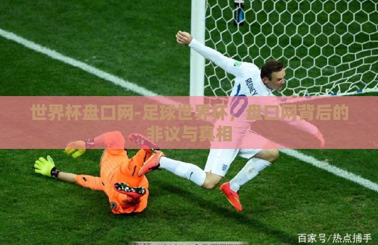 世界杯盘口网-足球世界杯，盘口网背后的非议与真相
