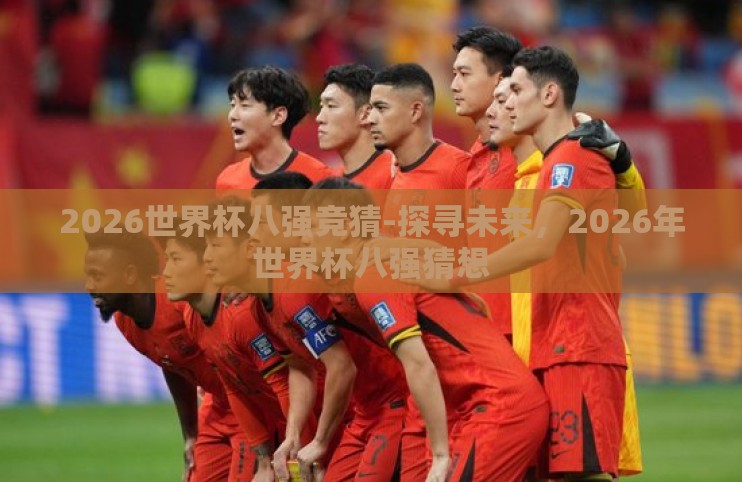 2026世界杯八强竞猜-探寻未来，2026年世界杯八强猜想