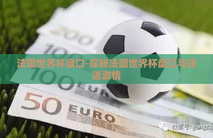 法国世界杯盘口-探秘法国世界杯盘口与球迷激情 法国世界杯盘口-探秘法国世界杯盘口与球迷激情