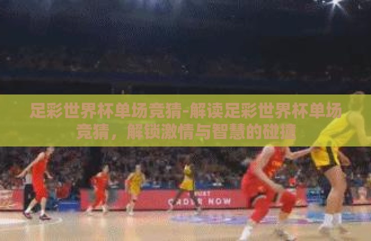 足彩世界杯单场竞猜-解读足彩世界杯单场竞猜，解锁激情与智慧的碰撞