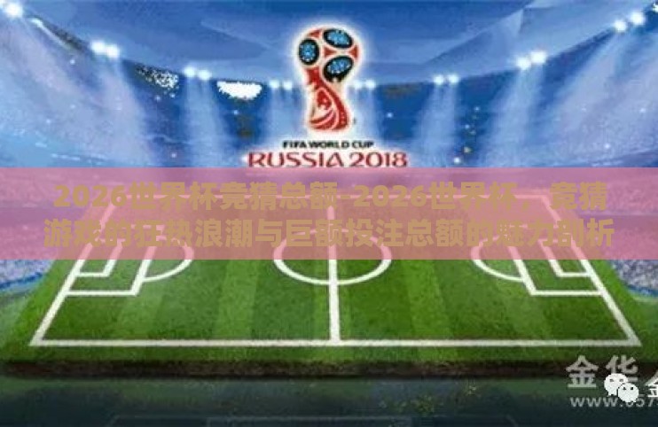 2026世界杯竞猜总额-2026世界杯，竞猜游戏的狂热浪潮与巨额投注总额的魅力剖析