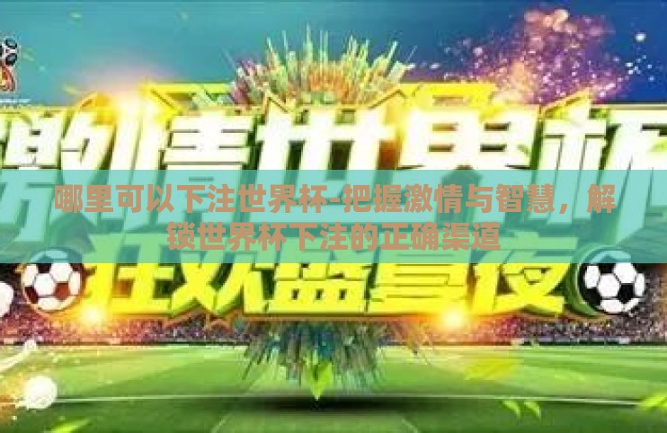 哪里可以下注世界杯-把握激情与智慧,解锁世界杯下注的正确渠道 哪里可以下注世界杯-把握激情与智慧,解锁世界杯下注的正确渠道