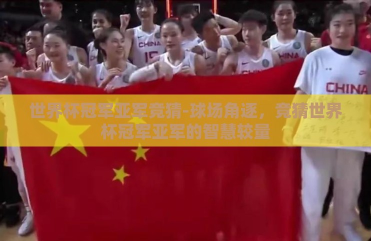 世界杯冠军亚军竞猜-球场角逐,竞猜世界杯冠军亚军的智慧较量 世界杯冠军亚军竞猜-球场角逐,竞猜世界杯冠军亚军的智慧较量