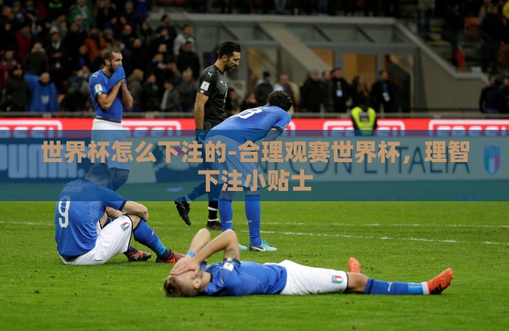 世界杯怎么下注的-合理观赛世界杯,理智下注小贴士 世界杯怎么下注的-合理观赛世界杯,理智下注小贴士