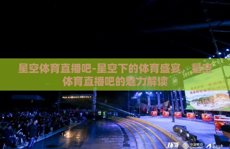 星空体育直播吧-星空下的体育盛宴,星空体育直播吧的魅力解读 星空体育直播吧-星空下的体育盛宴,星空体育直播吧的魅力解读
