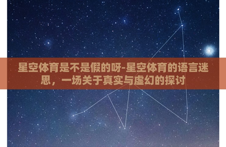 星空体育是不是假的呀-星空体育的语言迷思,一场关于真实与虚幻的探讨 星空体育是不是假的呀-星空体育的语言迷思,一场关于真实与虚幻的探讨