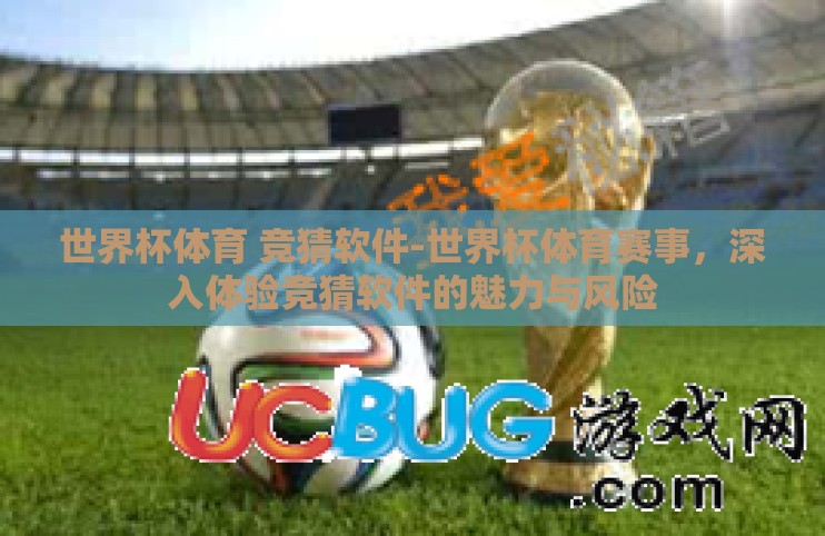 世界杯体育 竞猜软件-世界杯体育赛事，深入体验竞猜软件的魅力与风险