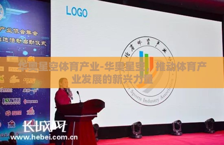 华奥星空体育产业-华奥星空,推动体育产业发展的新兴力量 华奥星空体育产业-华奥星空,推动体育产业发展的新兴力量