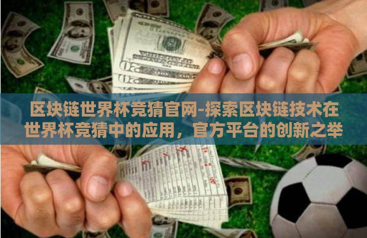 区块链世界杯竞猜官网-探索区块链技术在世界杯竞猜中的应用，官方平台的创新之举