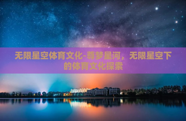 无限星空体育文化-尊梦星河,无限星空下的体育文化探索 无限星空体育文化-尊梦星河,无限星空下的体育文化探索