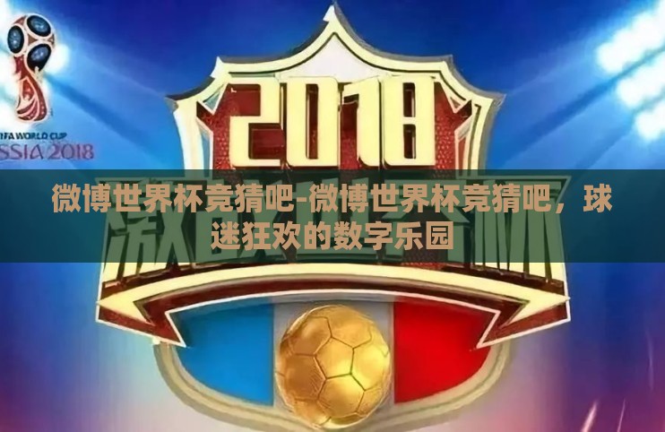 微博世界杯竞猜吧-微博世界杯竞猜吧,球迷狂欢的数字乐园 微博世界杯竞猜吧-微博世界杯竞猜吧,球迷狂欢的数字乐园