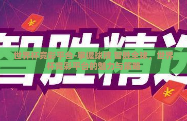 世界杯竞彩平台-掌握球技 智胜全球,世界杯竞彩平台的魅力与策略 世界杯竞彩平台-掌握球技 智胜全球,世界杯竞彩平台的魅力与策略