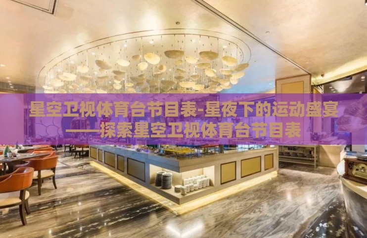 星空卫视体育台节目表-星夜下的运动盛宴——探索星空卫视体育台节目表