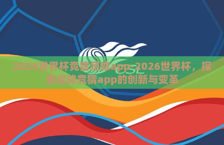 2026世界杯竞猜足球app-2026世界杯,探索足球竞猜app的创新与变革 2026世界杯竞猜足球app-2026世界杯,探索足球竞猜app的创新与变革
