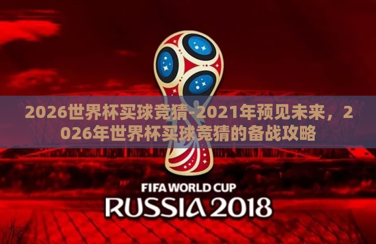 2026世界杯买球竞猜-2021年预见未来,2026年世界杯买球竞猜的备战攻略 2026世界杯买球竞猜-2021年预见未来,2026年世界杯买球竞猜的备战攻略