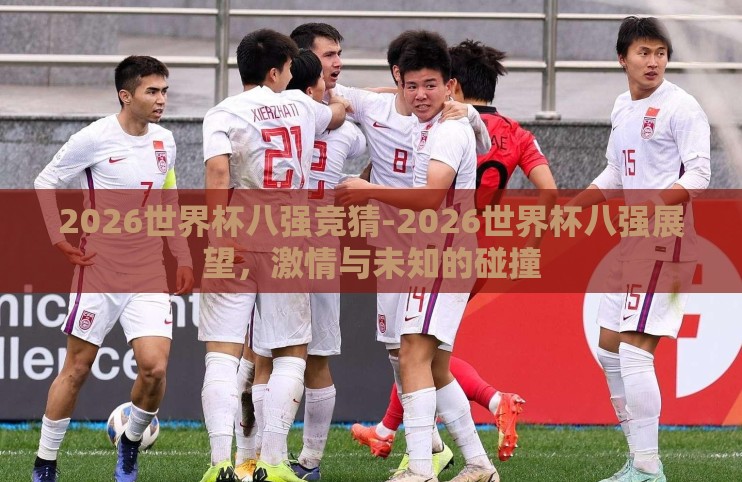 2026世界杯八强竞猜-2026世界杯八强展望，激情与未知的碰撞