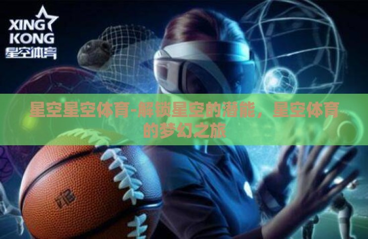 星空星空体育-解锁星空的潜能,星空体育的梦幻之旅 星空星空体育-解锁星空的潜能,星空体育的梦幻之旅