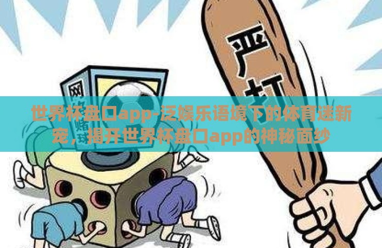 世界杯盘口app-泛娱乐语境下的体育迷新宠，揭开世界杯盘口app的神秘面纱