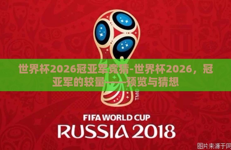 世界杯2026冠亚军竞猜-世界杯2026,冠亚军的较量——预览与猜想 世界杯2026冠亚军竞猜-世界杯2026,冠亚军的较量——预览与猜想