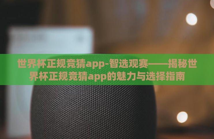 世界杯正规竞猜app-智选观赛——揭秘世界杯正规竞猜app的魅力与选择指南