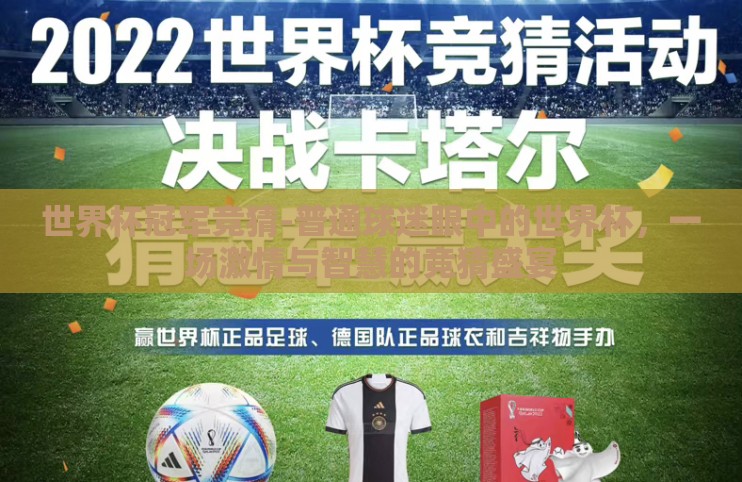 世界杯冠军竞猜-普通球迷眼中的世界杯,一场激情与智慧的竞猜盛宴 世界杯冠军竞猜-普通球迷眼中的世界杯,一场激情与智慧的竞猜盛宴
