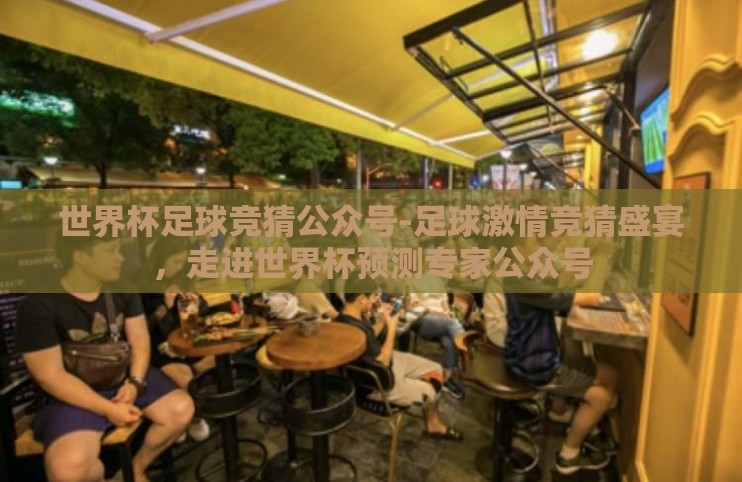 世界杯足球竞猜公众号-足球激情竞猜盛宴,走进世界杯预测专家公众号 世界杯足球竞猜公众号-足球激情竞猜盛宴,走进世界杯预测专家公众号