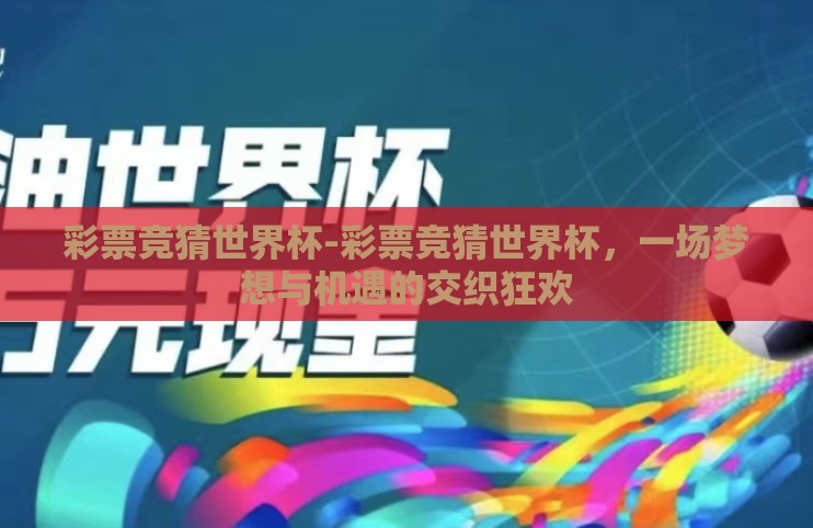 彩票竞猜世界杯-彩票竞猜世界杯，一场梦想与机遇的交织狂欢