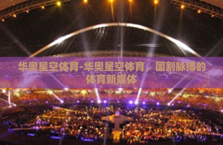 华奥星空体育-华奥星空体育,国割脉搏的体育新媒体 华奥星空体育-华奥星空体育,国割脉搏的体育新媒体