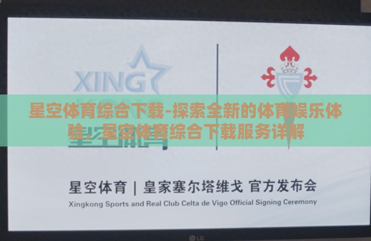 星空体育综合下载-探索全新的体育娱乐体验,星空体育综合下载服务详解 星空体育综合下载-探索全新的体育娱乐体验,星空体育综合下载服务详解