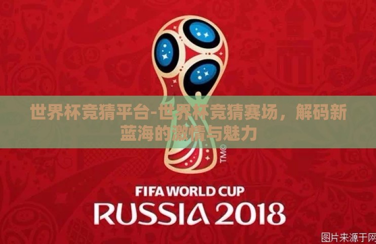 世界杯竞猜平台-世界杯竞猜赛场，解码新蓝海的激情与魅力