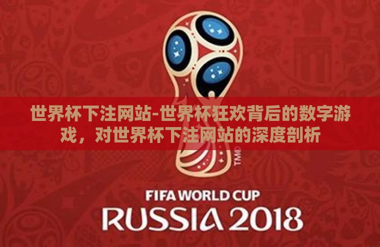 世界杯下注网站-世界杯狂欢背后的数字游戏,对世界杯下注网站的深度剖析 世界杯下注网站-世界杯狂欢背后的数字游戏,对世界杯下注网站的深度剖析